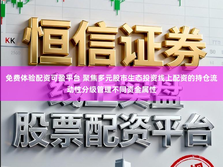 免费体验配资可盈平台 聚焦多元股市生态投资线上配资的持仓流动性分级管理不同资金属性