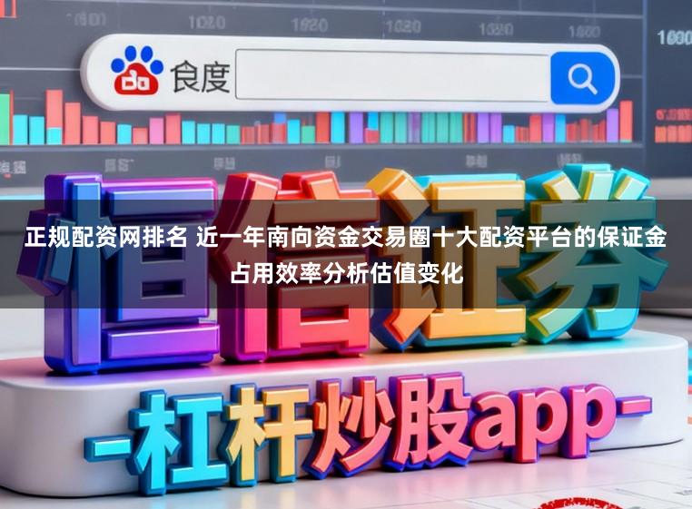 正规配资网排名 近一年南向资金交易圈十大配资平台的保证金占用效率分析估值变化