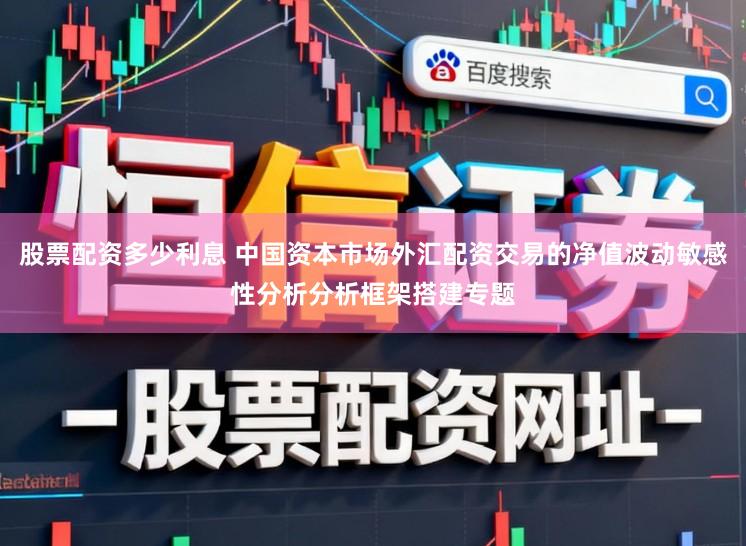 股票配资多少利息 中国资本市场外汇配资交易的净值波动敏感性分析分析框架搭建专题