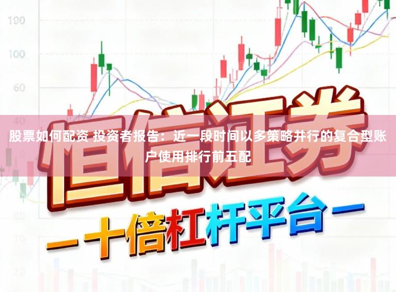 股票如何配资 投资者报告：近一段时间以多策略并行的复合型账户使用排行前五配