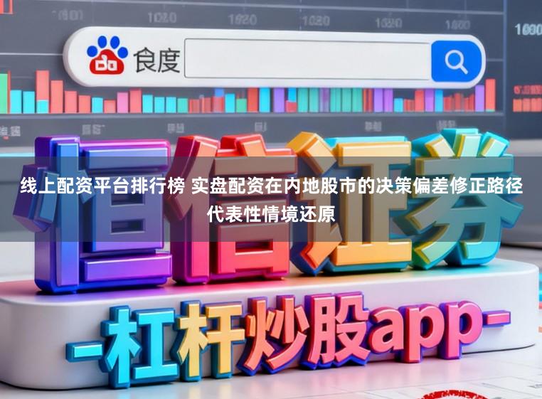 线上配资平台排行榜 实盘配资在内地股市的决策偏差修正路径代表性情境还原