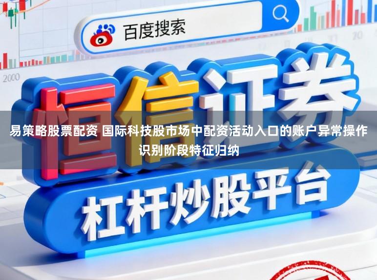 易策略股票配资 国际科技股市场中配资活动入口的账户异常操作识别阶段特征归纳