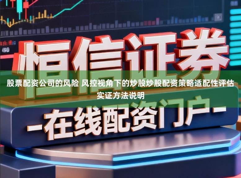 股票配资公司的风险 风控视角下的炒股炒股配资策略适配性评估实证方法说明