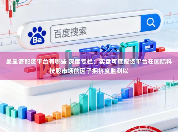 最靠谱配资平台有哪些 深度专栏：实盘可查配资平台在国际科技股市场的因子拥挤度监测以