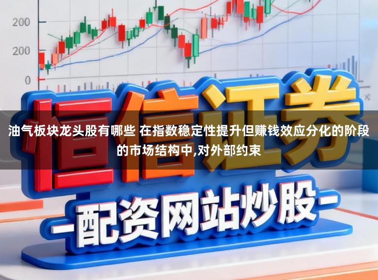 油气板块龙头股有哪些 在指数稳定性提升但赚钱效应分化的阶段的市场结构中，对外部约束