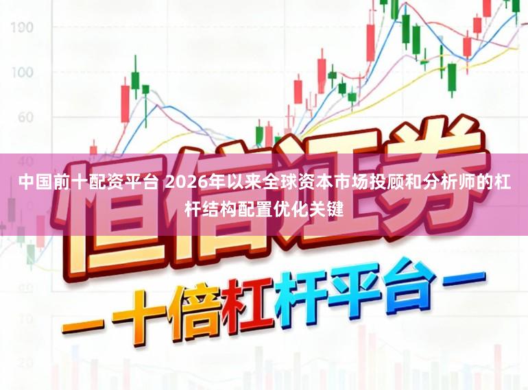 中国前十配资平台 2026年以来全球资本市场投顾和分析师的杠杆结构配置优化关键