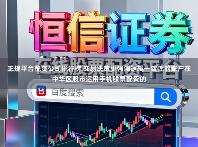 正规平台配资公司排行榜 交易决策更强调逻辑一致性的账户在中华区股市运用手机股票配资的