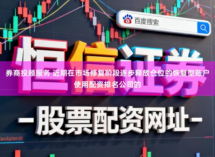 券商投顾服务 近期在市场修复阶段逐步释放仓位的恢复型账户使用配资排名公司的