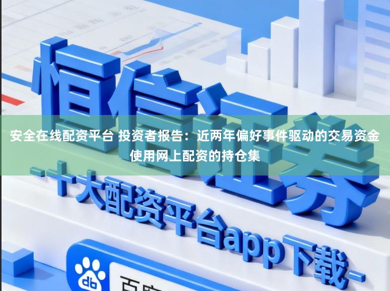 安全在线配资平台 投资者报告：近两年偏好事件驱动的交易资金使用网上配资的持仓集