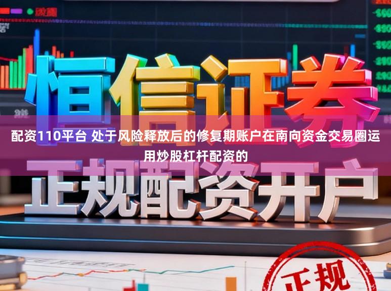 配资110平台 处于风险释放后的修复期账户在南向资金交易圈运用炒股杠杆配资的