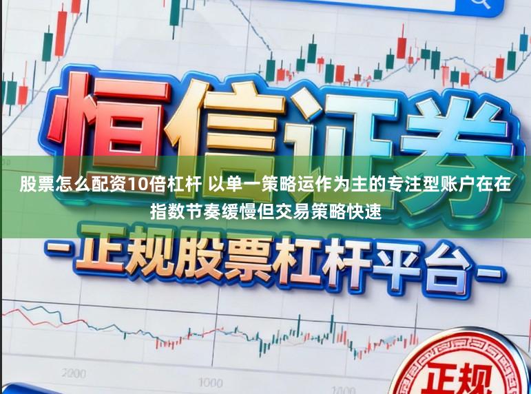 股票怎么配资10倍杠杆 以单一策略运作为主的专注型账户在在指数节奏缓慢但交易策略快速