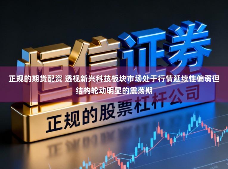 正规的期货配资 透视新兴科技板块市场处于行情延续性偏弱但结构轮动明显的震荡期
