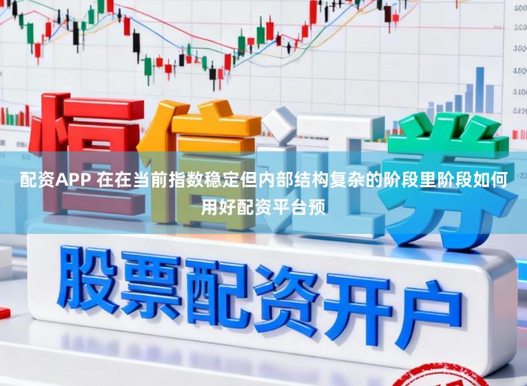 配资APP 在在当前指数稳定但内部结构复杂的阶段里阶段如何用好配资平台预