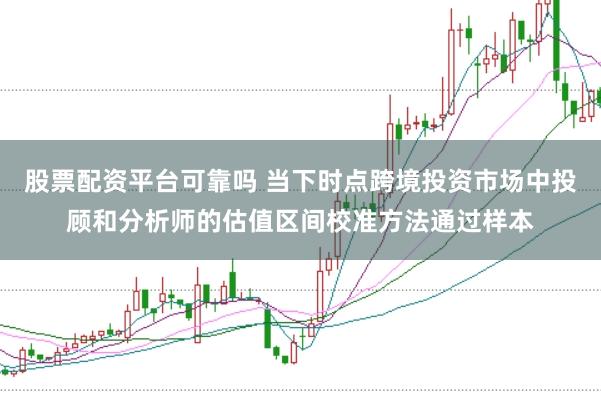 股票配资平台可靠吗 当下时点跨境投资市场中投顾和分析师的估值区间校准方法通过样本