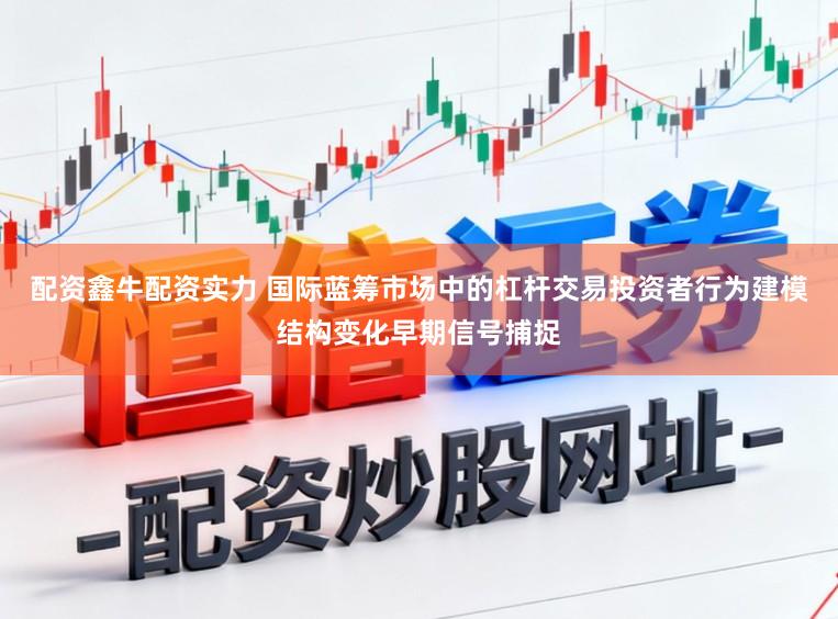 配资鑫牛配资实力 国际蓝筹市场中的杠杆交易投资者行为建模结构变化早期信号捕捉