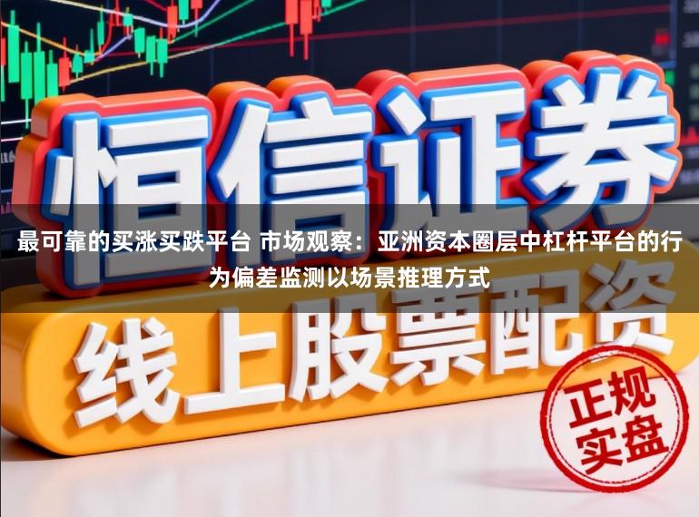 最可靠的买涨买跌平台 市场观察：亚洲资本圈层中杠杆平台的行为偏差监测以场景推理方式