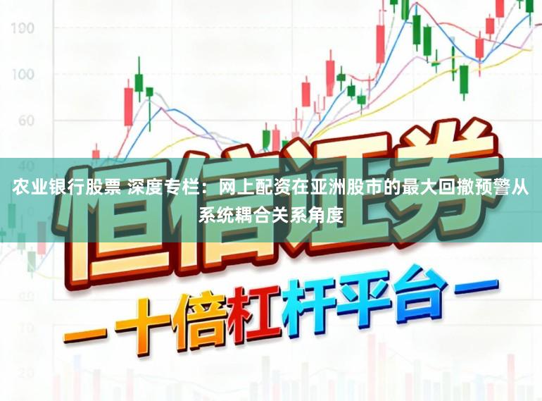 农业银行股票 深度专栏：网上配资在亚洲股市的最大回撤预警从系统耦合关系角度
