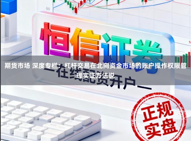 期货市场 深度专栏：杠杆交易在北向资金市场的账户操作权限管理实证方法说