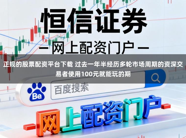 正规的股票配资平台下载 过去一年半经历多轮市场周期的资深交易者使用100元就能玩的期