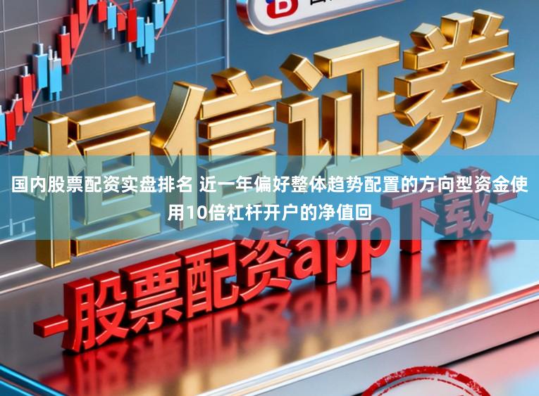 国内股票配资实盘排名 近一年偏好整体趋势配置的方向型资金使用10倍杠杆开户的净值回