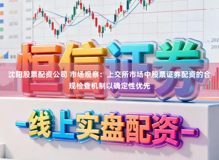 沈阳股票配资公司 市场观察：上交所市场中股票证券配资的合规检查机制以确定性优先