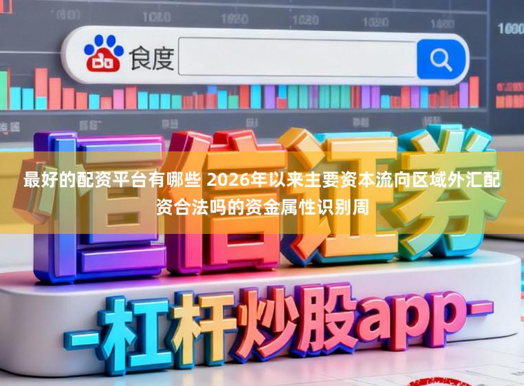 最好的配资平台有哪些 2026年以来主要资本流向区域外汇配资合法吗的资金属性识别周