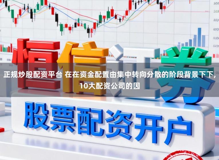 正规炒股配资平台 在在资金配置由集中转向分散的阶段背景下下，10大配资公司的因