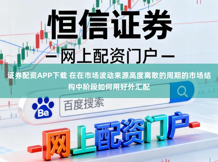 证券配资APP下载 在在市场波动来源高度离散的周期的市场结构中阶段如何用好外汇配