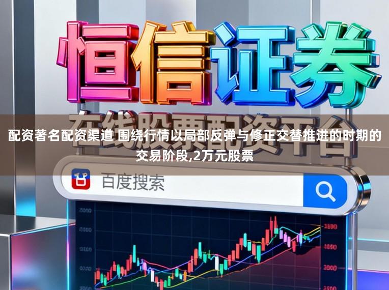 配资著名配资渠道 围绕行情以局部反弹与修正交替推进的时期的交易阶段，2万元股票