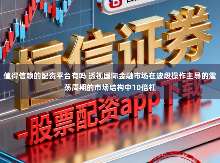 值得信赖的配资平台有吗 透视国际金融市场在波段操作主导的震荡周期的市场结构中10倍杠