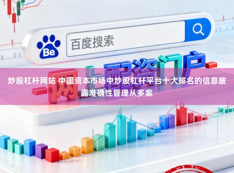 炒股杠杆网站 中国资本市场中炒股杠杆平台十大排名的信息披露准确性管理从多案