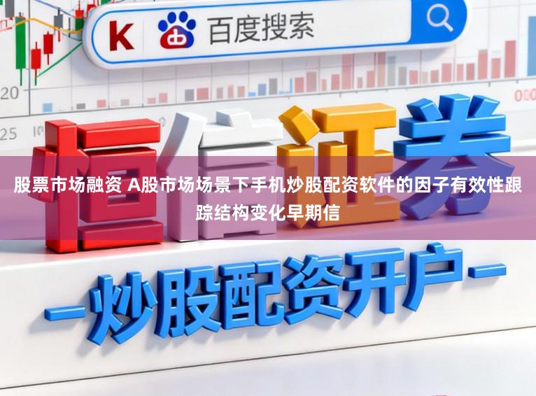 股票市场融资 A股市场场景下手机炒股配资软件的因子有效性跟踪结构变化早期信