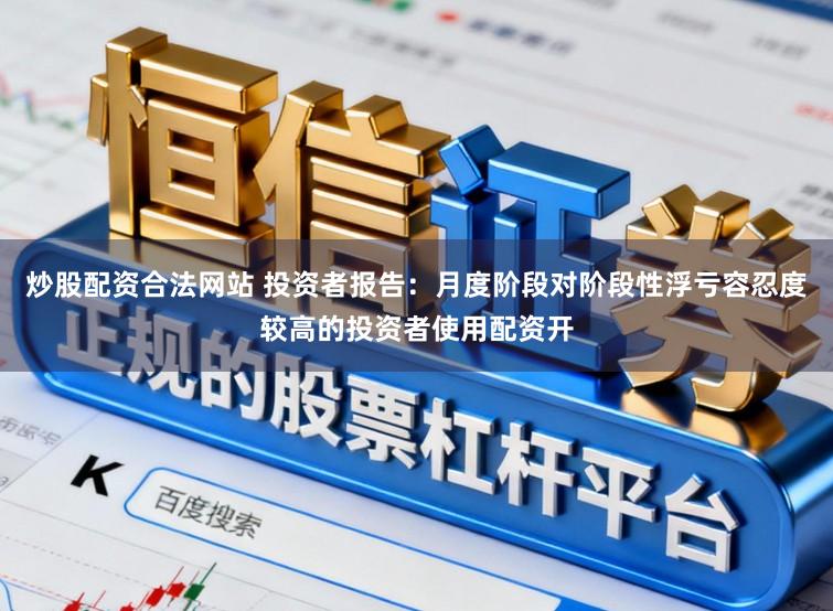 炒股配资合法网站 投资者报告：月度阶段对阶段性浮亏容忍度较高的投资者使用配资开