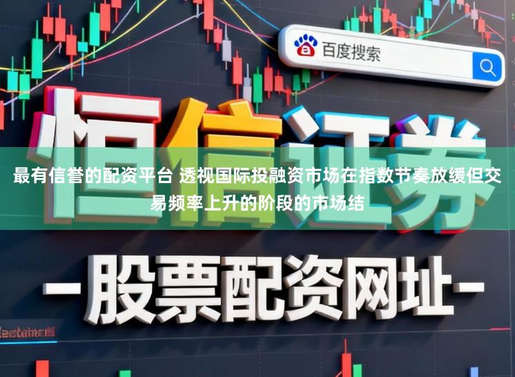 最有信誉的配资平台 透视国际投融资市场在指数节奏放缓但交易频率上升的阶段的市场结