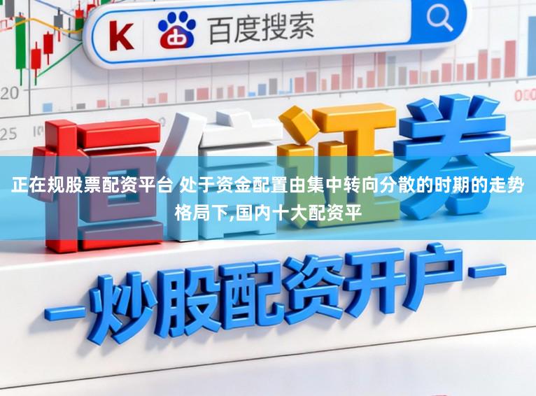 正在规股票配资平台 处于资金配置由集中转向分散的时期的走势格局下，国内十大配资平