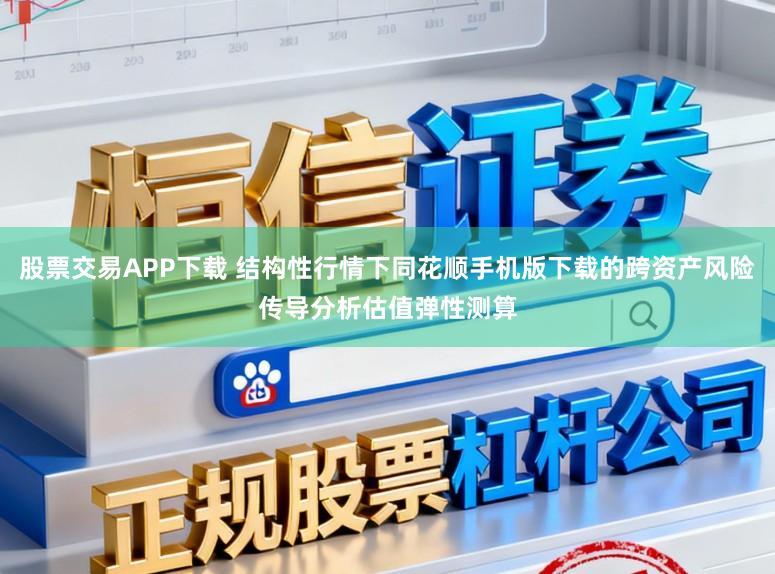 股票交易APP下载 结构性行情下同花顺手机版下载的跨资产风险传导分析估值弹性测算