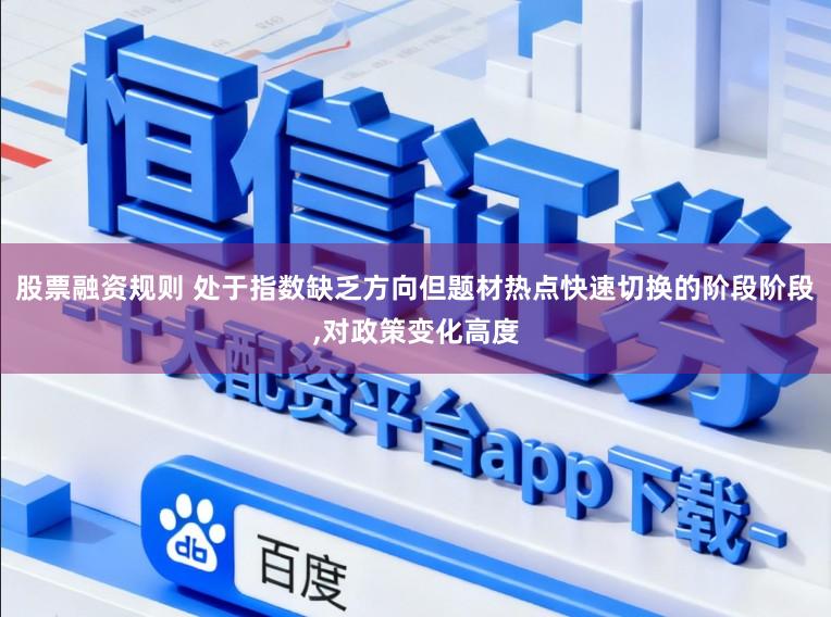 股票融资规则 处于指数缺乏方向但题材热点快速切换的阶段阶段，对政策变化高度