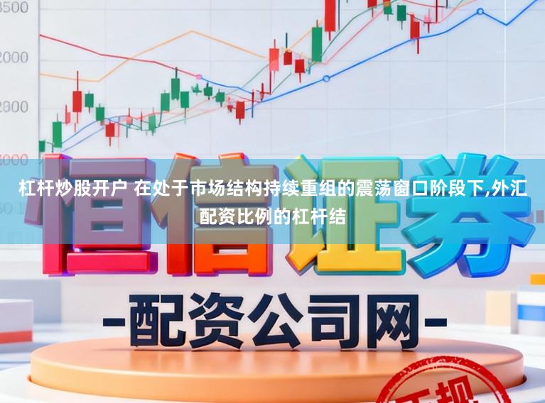 杠杆炒股开户 在处于市场结构持续重组的震荡窗口阶段下，外汇配资比例的杠杆结