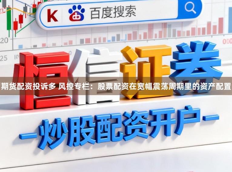 期货配资投诉多 风控专栏：股票配资在宽幅震荡周期里的资产配置