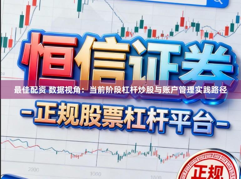最佳配资 数据视角：当前阶段杠杆炒股与账户管理实践路径