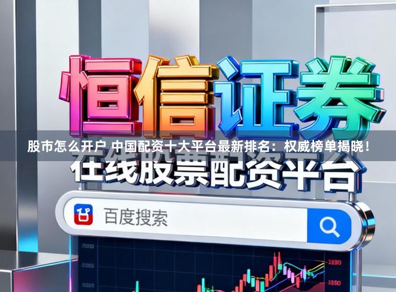 股市怎么开户 中国配资十大平台最新排名：权威榜单揭晓！
