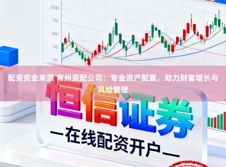 配资资金来源 常州资配公司：专业资产配置，助力财富增长与风险管理