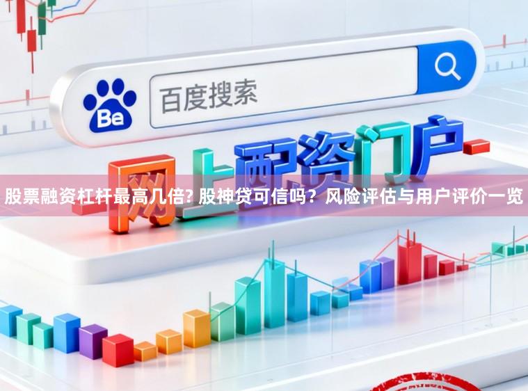 股票融资杠杆最高几倍? 股神贷可信吗？风险评估与用户评价一览