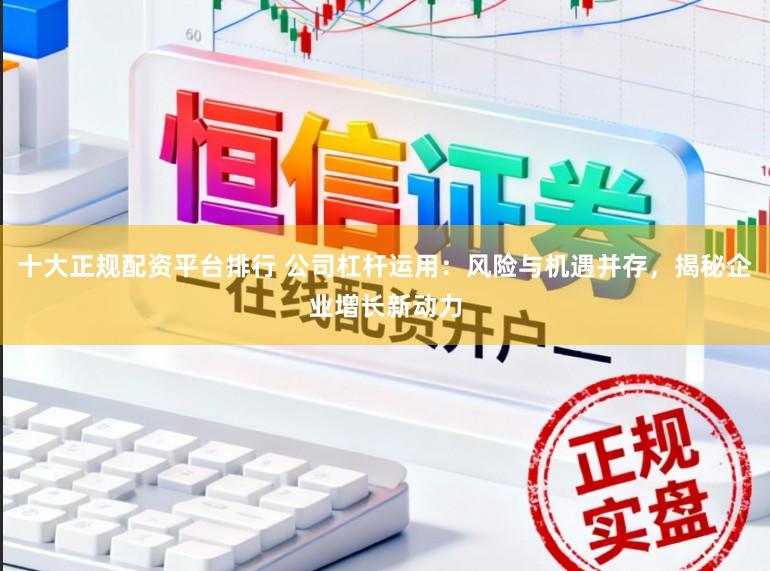 十大正规配资平台排行 公司杠杆运用：风险与机遇并存，揭秘企业增长新动力