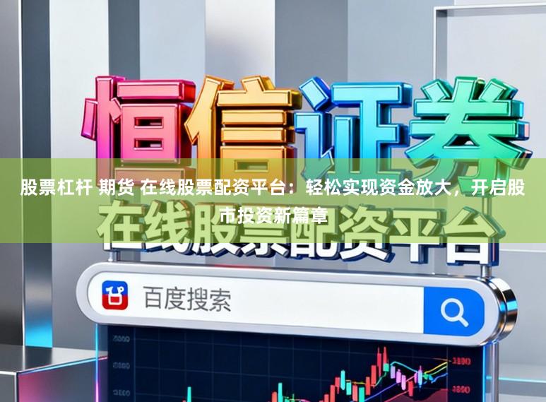 股票杠杆 期货 在线股票配资平台:轻松实现资金放大,开启股市投资新篇章