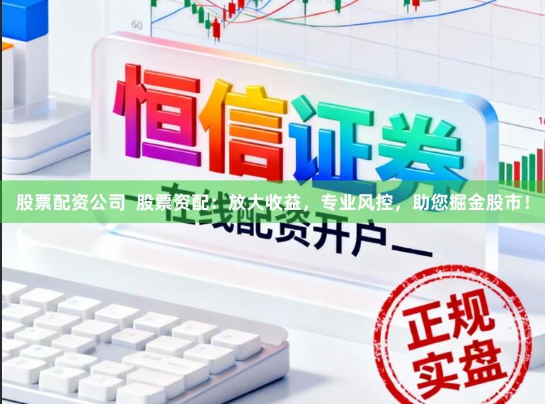 股票配资公司 股票资配:放大收益,专业风控,助您掘金股市!