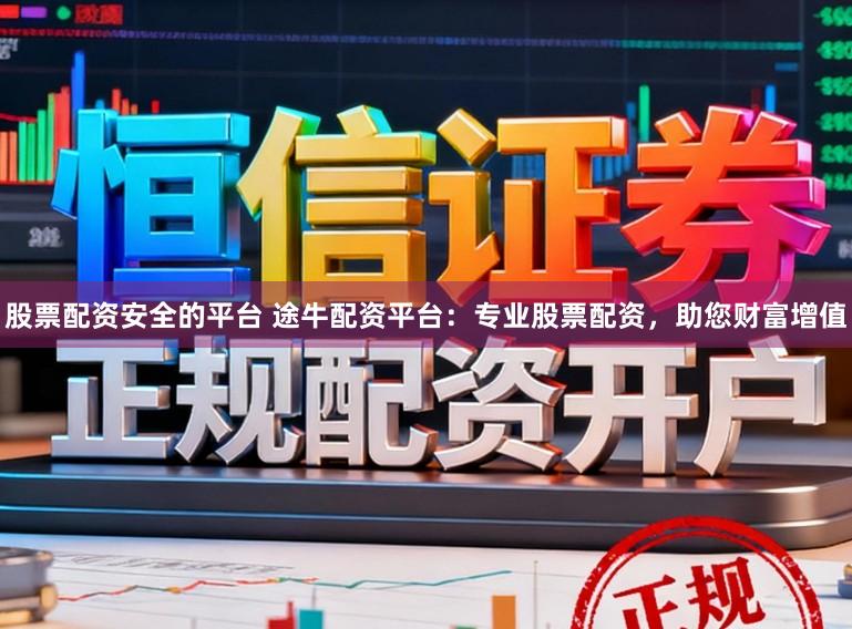 股票配资安全的平台 途牛配资平台：专业股票配资，助您财富增值