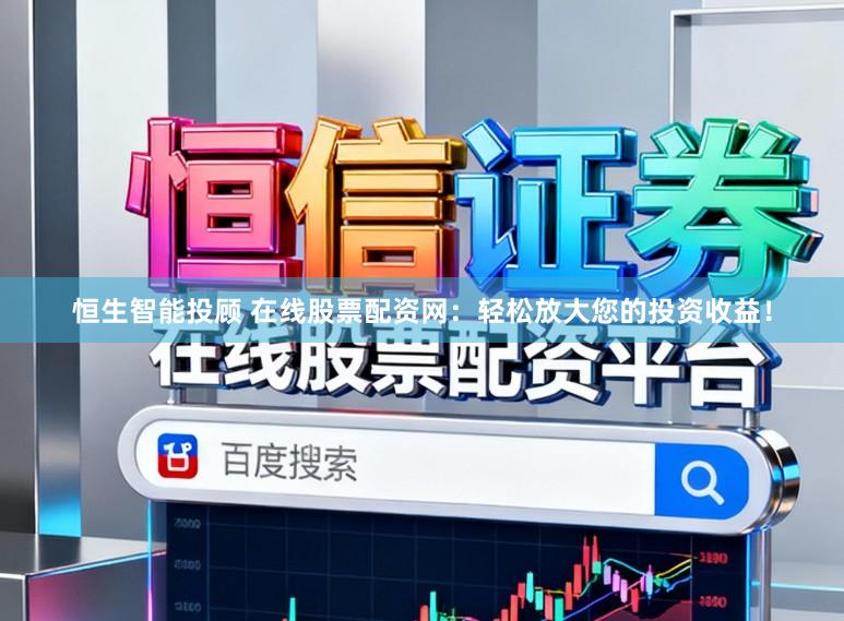 恒生智能投顾 在线股票配资网：轻松放大您的投资收益！