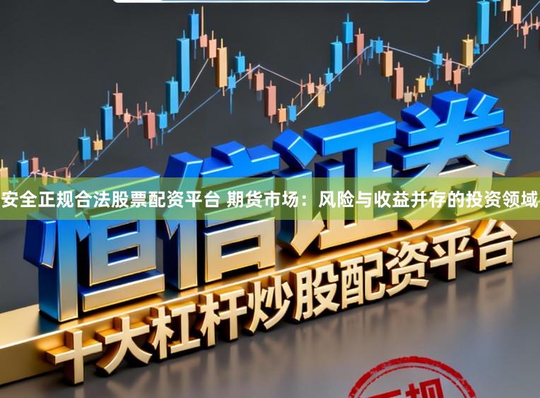 安全正规合法股票配资平台 期货市场：风险与收益并存的投资领域