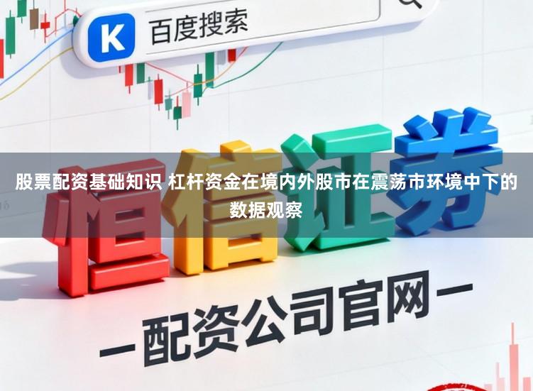 股票配资基础知识 杠杆资金在境内外股市在震荡市环境中下的数据观察